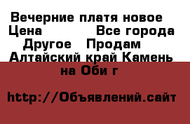 Вечерние платя новое › Цена ­ 3 000 - Все города Другое » Продам   . Алтайский край,Камень-на-Оби г.